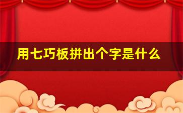 用七巧板拼出个字是什么