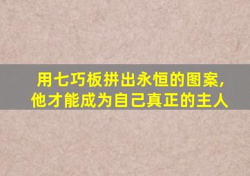 用七巧板拼出永恒的图案,他才能成为自己真正的主人