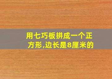 用七巧板拼成一个正方形,边长是8厘米的