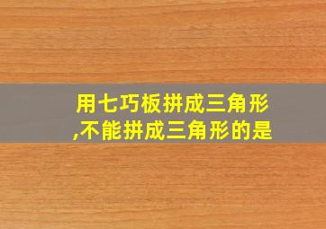 用七巧板拼成三角形,不能拼成三角形的是