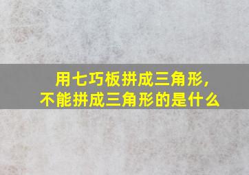 用七巧板拼成三角形,不能拼成三角形的是什么