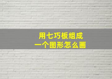 用七巧板组成一个图形怎么画