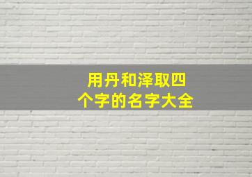 用丹和泽取四个字的名字大全