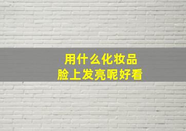 用什么化妆品脸上发亮呢好看