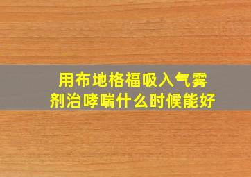 用布地格福吸入气雾剂治哮喘什么时候能好