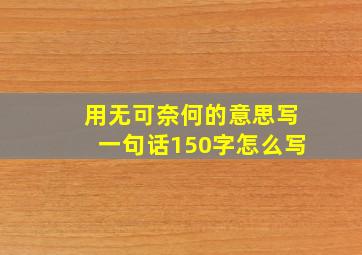 用无可奈何的意思写一句话150字怎么写