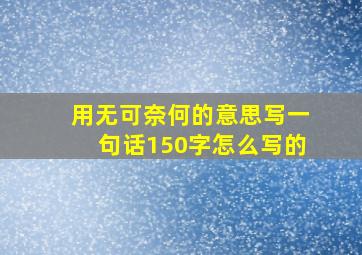 用无可奈何的意思写一句话150字怎么写的