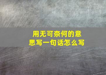 用无可奈何的意思写一句话怎么写