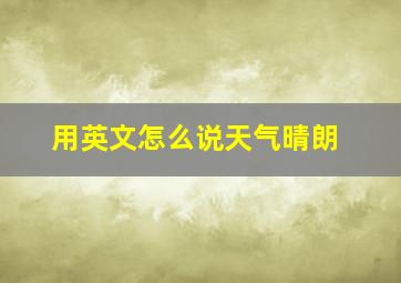 用英文怎么说天气晴朗