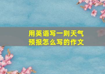 用英语写一则天气预报怎么写的作文