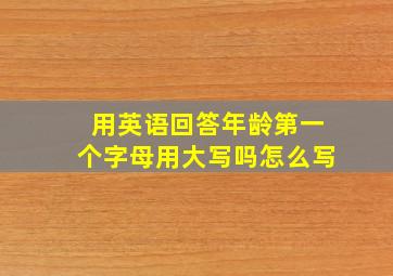 用英语回答年龄第一个字母用大写吗怎么写