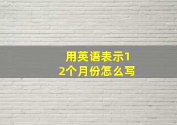 用英语表示12个月份怎么写