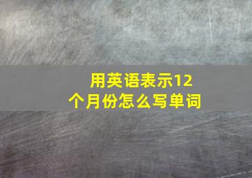 用英语表示12个月份怎么写单词