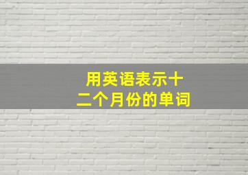 用英语表示十二个月份的单词