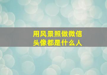 用风景照做微信头像都是什么人