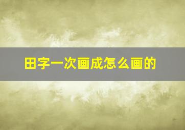 田字一次画成怎么画的