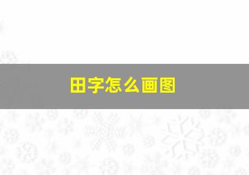 田字怎么画图