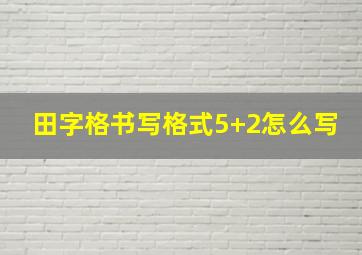 田字格书写格式5+2怎么写