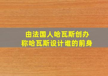 由法国人哈瓦斯创办称哈瓦斯设计谁的前身