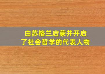 由苏格兰启蒙并开启了社会哲学的代表人物