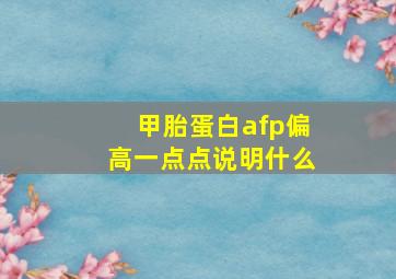 甲胎蛋白afp偏高一点点说明什么