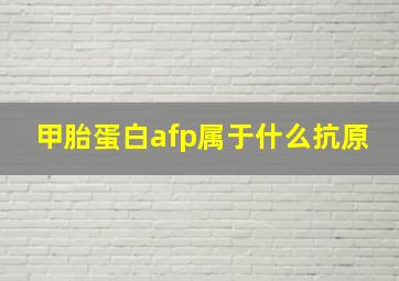 甲胎蛋白afp属于什么抗原