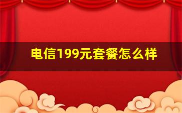 电信199元套餐怎么样