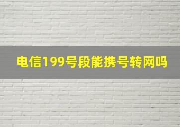 电信199号段能携号转网吗