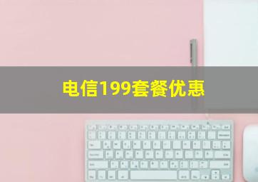 电信199套餐优惠