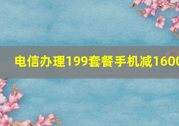 电信办理199套餐手机减1600