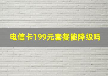 电信卡199元套餐能降级吗