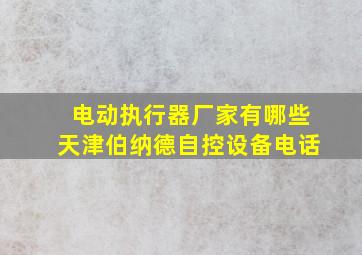 电动执行器厂家有哪些天津伯纳德自控设备电话