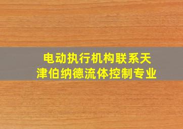 电动执行机构联系天津伯纳德流体控制专业