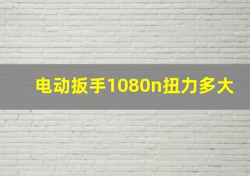 电动扳手1080n扭力多大