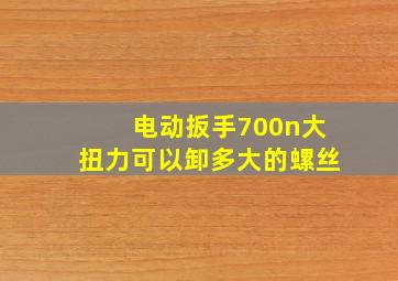 电动扳手700n大扭力可以卸多大的螺丝