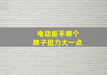 电动扳手哪个牌子扭力大一点