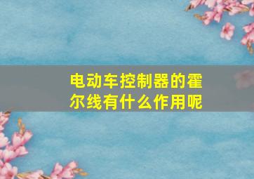 电动车控制器的霍尔线有什么作用呢