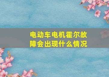 电动车电机霍尔故障会出现什么情况