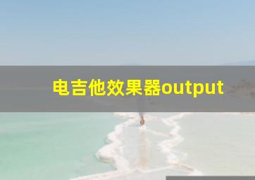 电吉他效果器output