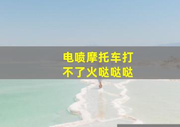 电喷摩托车打不了火哒哒哒