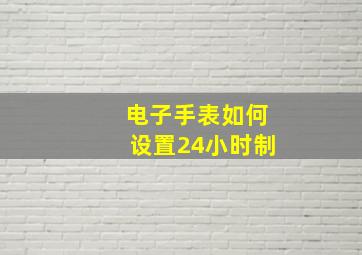 电子手表如何设置24小时制