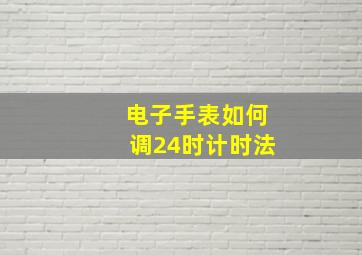 电子手表如何调24时计时法