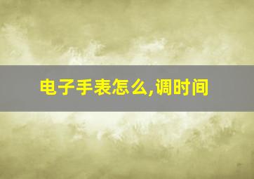 电子手表怎么,调时间