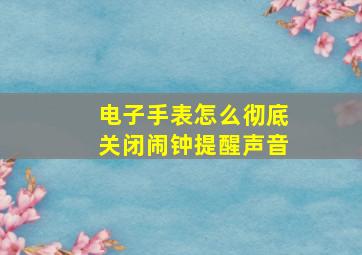 电子手表怎么彻底关闭闹钟提醒声音