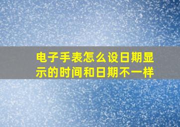 电子手表怎么设日期显示的时间和日期不一样