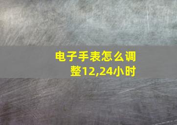 电子手表怎么调整12,24小时