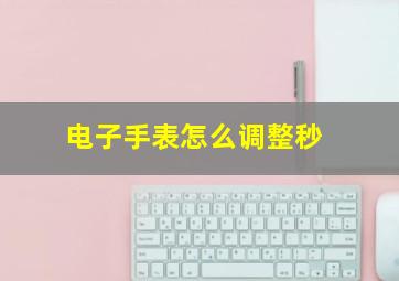 电子手表怎么调整秒