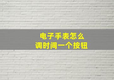 电子手表怎么调时间一个按钮