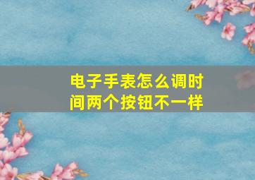 电子手表怎么调时间两个按钮不一样