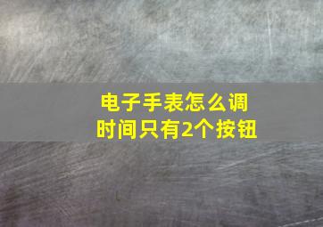 电子手表怎么调时间只有2个按钮